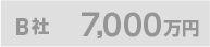 B社 7,000万円